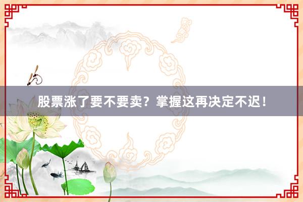 股票涨了要不要卖？掌握这再决定不迟！