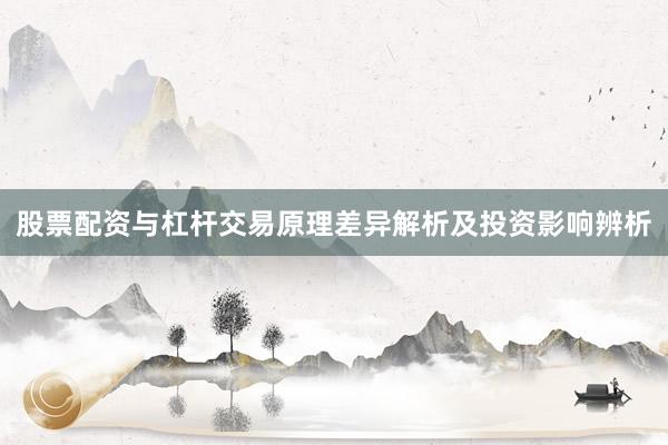 股票配资与杠杆交易原理差异解析及投资影响辨析