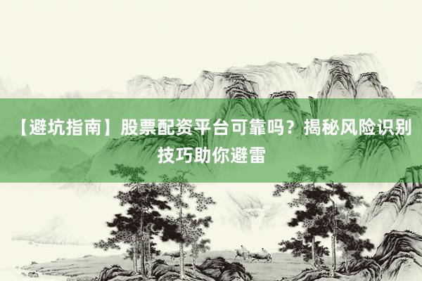 【避坑指南】股票配资平台可靠吗？揭秘风险识别技巧助你避雷