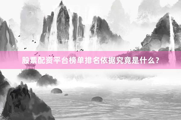 股票配资平台榜单排名依据究竟是什么？