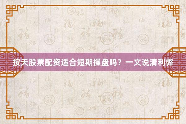 按天股票配资适合短期操盘吗？一文说清利弊