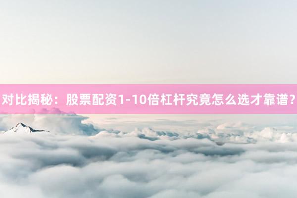 对比揭秘：股票配资1-10倍杠杆究竟怎么选才靠谱？