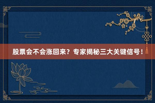 股票会不会涨回来？专家揭秘三大关键信号！