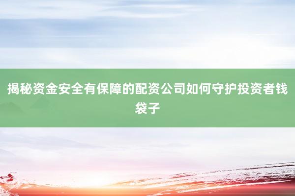 揭秘资金安全有保障的配资公司如何守护投资者钱袋子