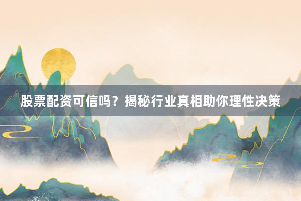股票配资可信吗？揭秘行业真相助你理性决策