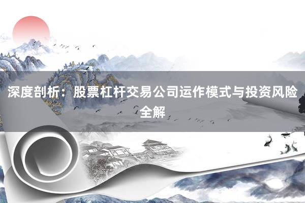 深度剖析：股票杠杆交易公司运作模式与投资风险全解