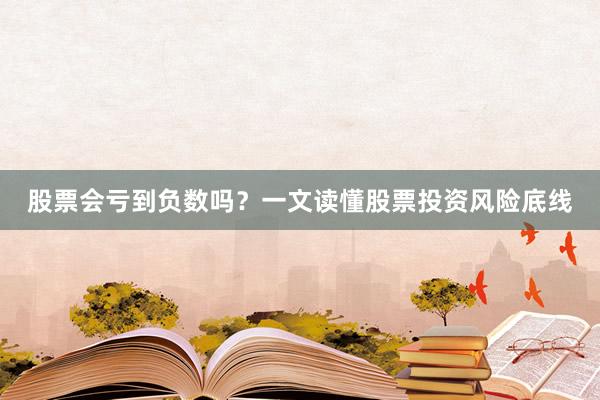 股票会亏到负数吗？一文读懂股票投资风险底线