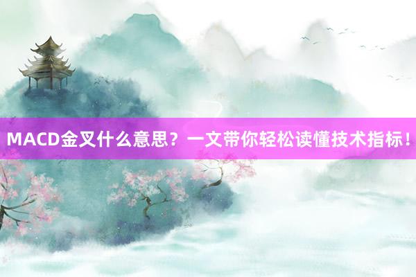 MACD金叉什么意思？一文带你轻松读懂技术指标！