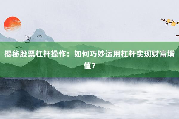 揭秘股票杠杆操作：如何巧妙运用杠杆实现财富增值？