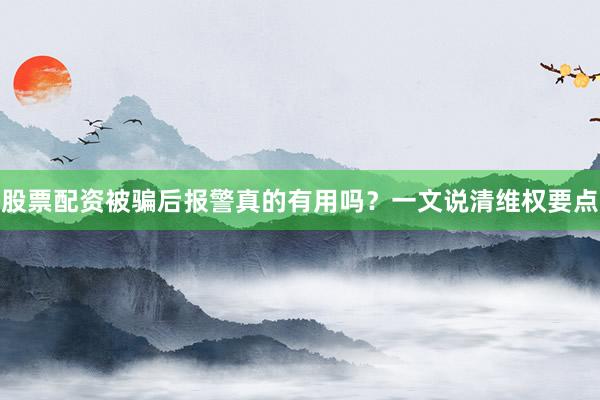 股票配资被骗后报警真的有用吗？一文说清维权要点