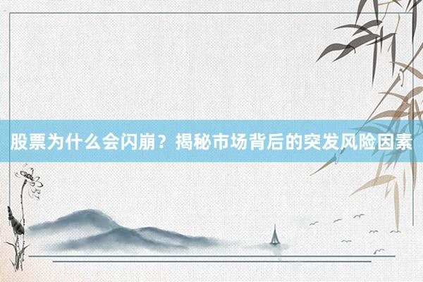 股票为什么会闪崩？揭秘市场背后的突发风险因素