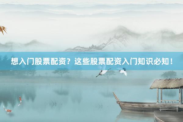 想入门股票配资？这些股票配资入门知识必知！