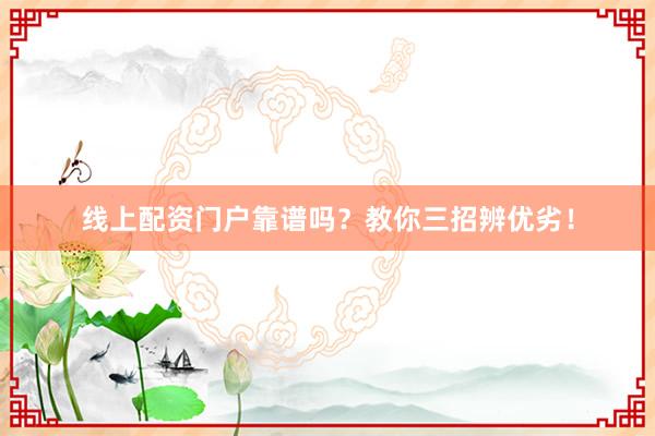 线上配资门户靠谱吗？教你三招辨优劣！