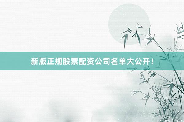 新版正规股票配资公司名单大公开！