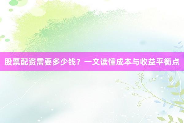 股票配资需要多少钱？一文读懂成本与收益平衡点