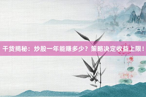 干货揭秘：炒股一年能赚多少？策略决定收益上限！