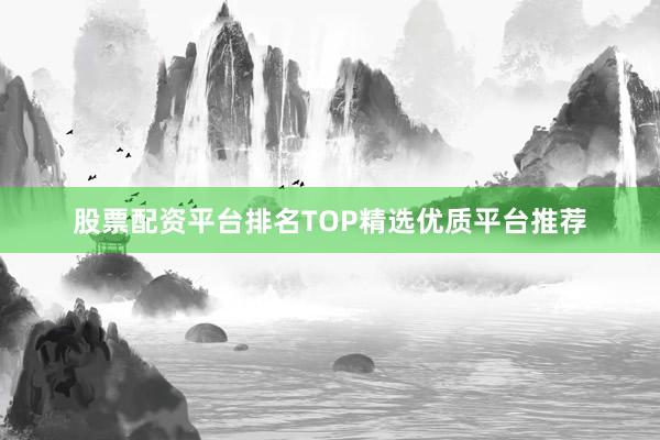 股票配资平台排名TOP精选优质平台推荐