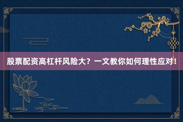 股票配资高杠杆风险大？一文教你如何理性应对！