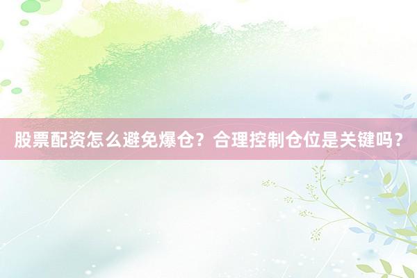 股票配资怎么避免爆仓？合理控制仓位是关键吗？