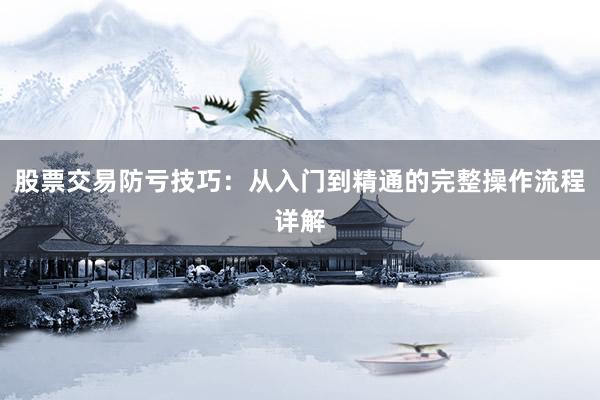 股票交易防亏技巧：从入门到精通的完整操作流程详解