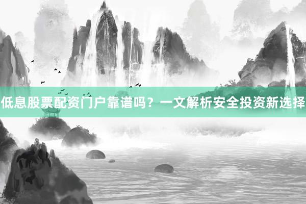 低息股票配资门户靠谱吗？一文解析安全投资新选择