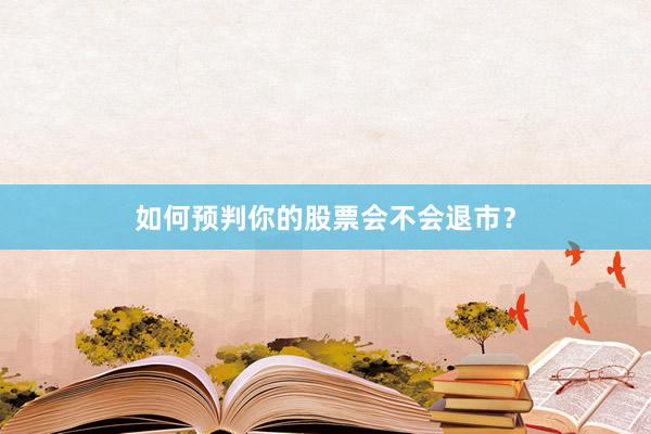 如何预判你的股票会不会退市？