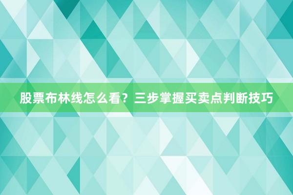 股票布林线怎么看？三步掌握买卖点判断技巧