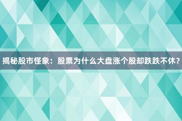 揭秘股市怪象：股票为什么大盘涨个股却跌跌不休？