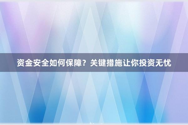 资金安全如何保障？关键措施让你投资无忧