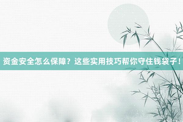 资金安全怎么保障？这些实用技巧帮你守住钱袋子！