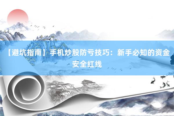 【避坑指南】手机炒股防亏技巧：新手必知的资金安全红线