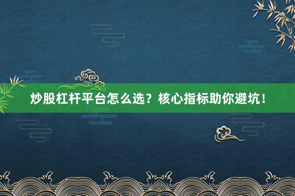 炒股杠杆平台怎么选？核心指标助你避坑！