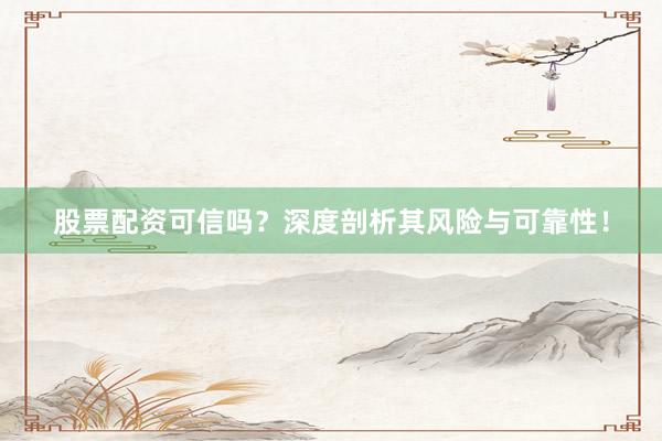 股票配资可信吗？深度剖析其风险与可靠性！