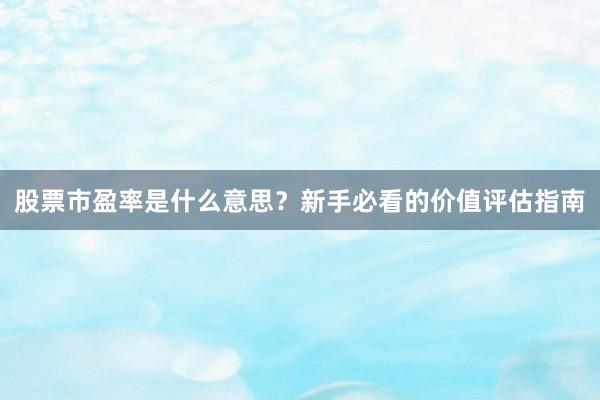 股票市盈率是什么意思？新手必看的价值评估指南