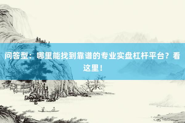 问答型：哪里能找到靠谱的专业实盘杠杆平台？看这里！