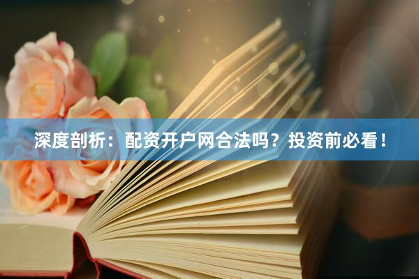 深度剖析：配资开户网合法吗？投资前必看！