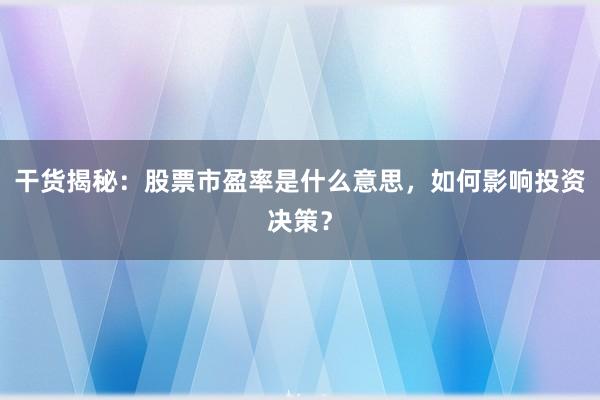 干货揭秘：股票市盈率是什么意思，如何影响投资决策？