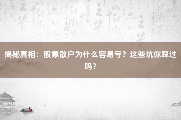 揭秘真相：股票散户为什么容易亏？这些坑你踩过吗？