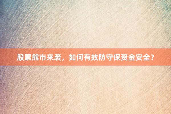 股票熊市来袭，如何有效防守保资金安全？