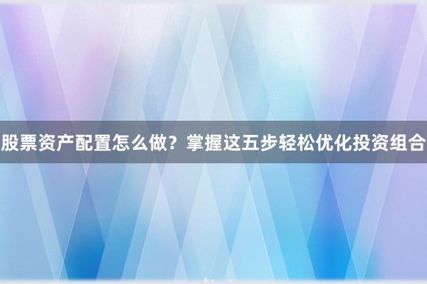 股票资产配置怎么做？掌握这五步轻松优化投资组合