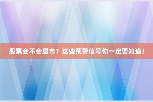 股票会不会退市？这些预警信号你一定要知道！