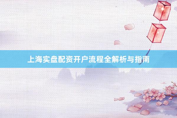 上海实盘配资开户流程全解析与指南