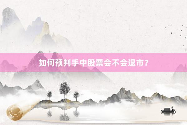 如何预判手中股票会不会退市？