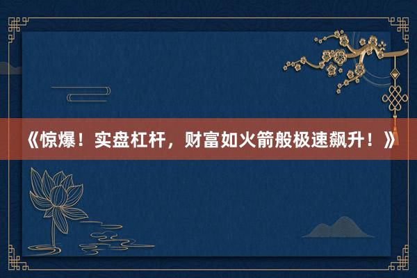 《惊爆！实盘杠杆，财富如火箭般极速飙升！》