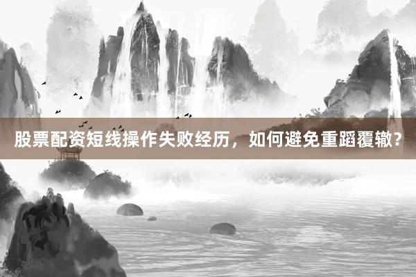 股票配资短线操作失败经历，如何避免重蹈覆辙？