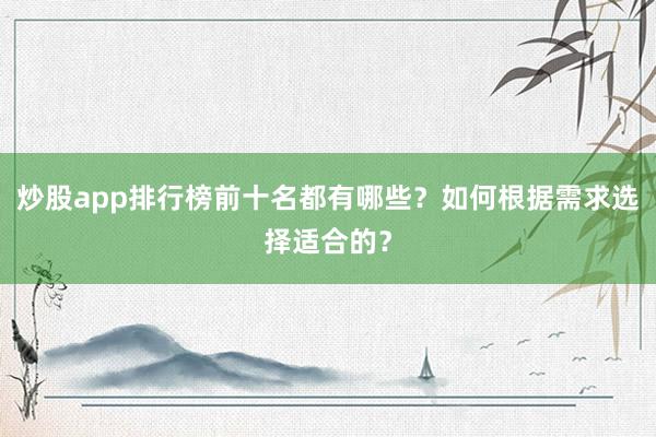 炒股app排行榜前十名都有哪些？如何根据需求选择适合的？