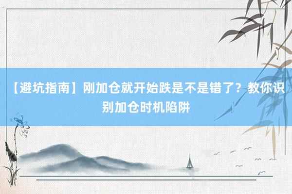 【避坑指南】刚加仓就开始跌是不是错了？教你识别加仓时机陷阱