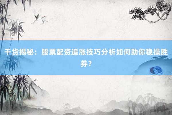 干货揭秘：股票配资追涨技巧分析如何助你稳操胜券？