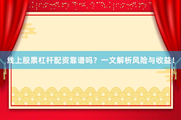 线上股票杠杆配资靠谱吗？一文解析风险与收益！