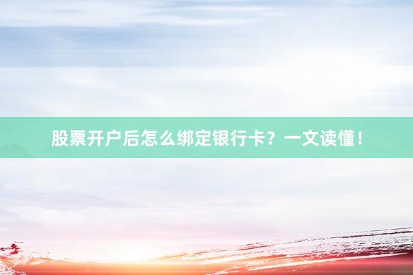 股票开户后怎么绑定银行卡？一文读懂！